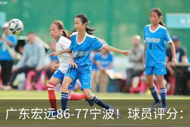 广东宏远86-77宁波！球员评分：3人满分，4人良好，2人不合格