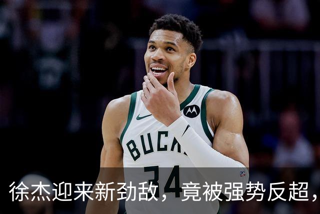 徐杰迎来新劲敌，竟被强势反超，输得不冤