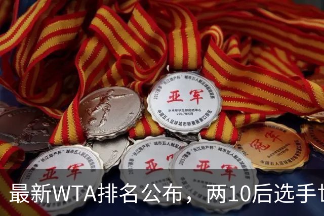 最新WTA排名公布，两10后选手世界排名创新高，多达15人创突破