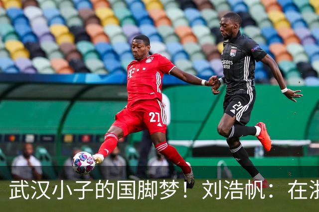武汉小子的国脚梦！刘浩帆：在浙里成长 在浙里扎根