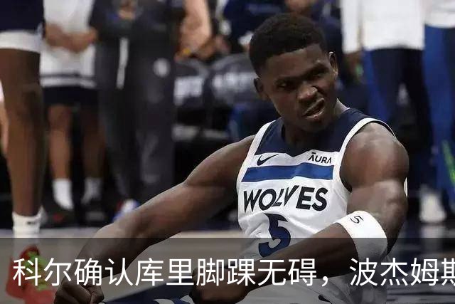 科尔确认库里脚踝无碍，波杰姆斯基每日观察